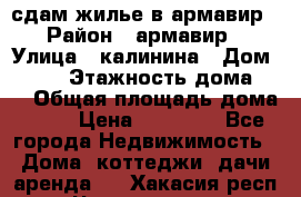 сдам жилье в армавир › Район ­ армавир › Улица ­ калинина › Дом ­ 177 › Этажность дома ­ 1 › Общая площадь дома ­ 75 › Цена ­ 10 000 - Все города Недвижимость » Дома, коттеджи, дачи аренда   . Хакасия респ.,Черногорск г.